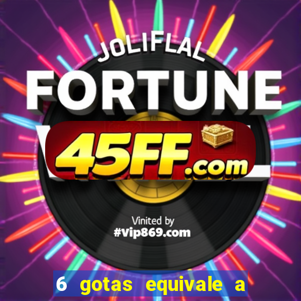 6 gotas equivale a quantos ml